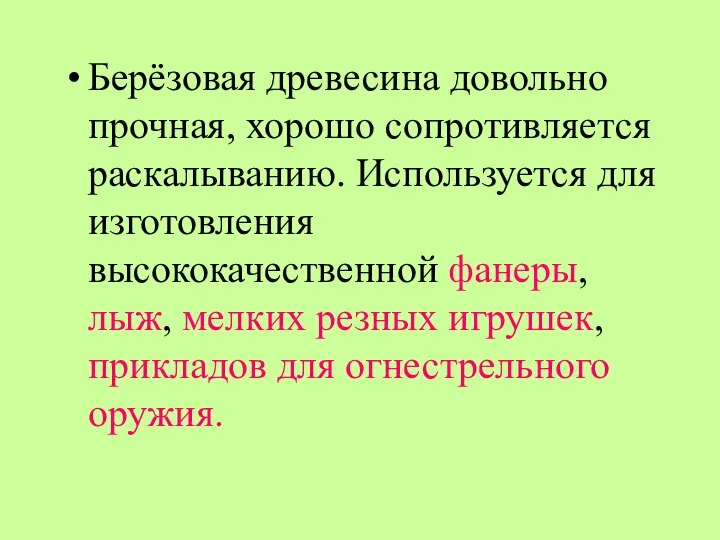 Берёзовая древесина довольно прочная, хорошо сопротивляется раскалыванию. Используется для изготовления высококачественной