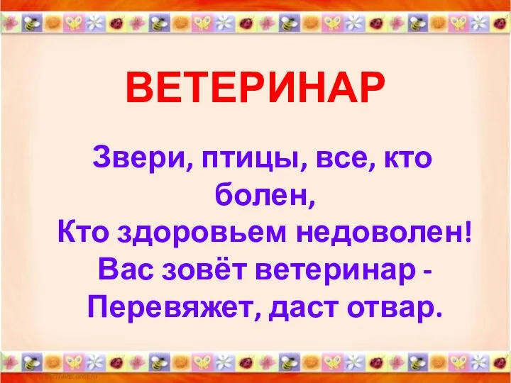 ВЕТЕРИНАР Звери, птицы, все, кто болен, Кто здоровьем недоволен! Вас зовёт ветеринар - Перевяжет, даст отвар.