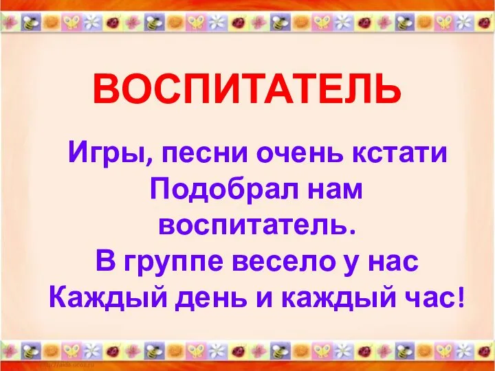 ВОСПИТАТЕЛЬ Игры, песни очень кстати Подобрал нам воспитатель. В группе весело