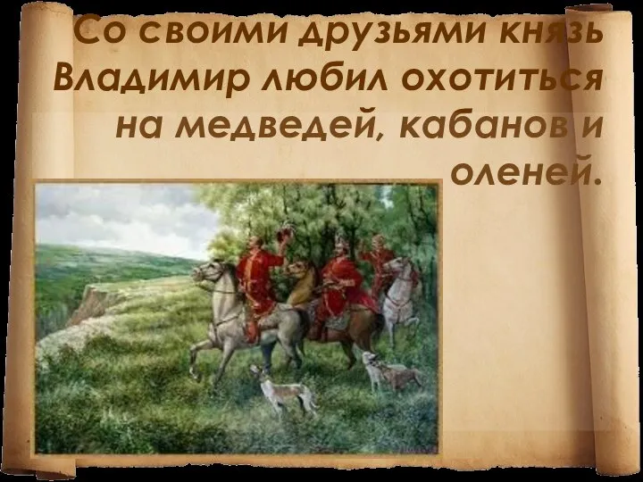 Со своими друзьями князь Владимир любил охотиться на медведей, кабанов и оленей.