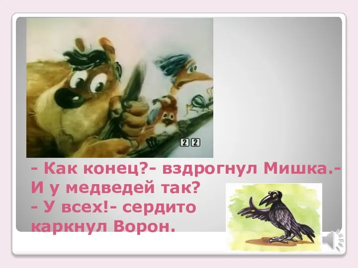 - Как конец?- вздрогнул Мишка.- И у медведей так? - У всех!- сердито каркнул Ворон.