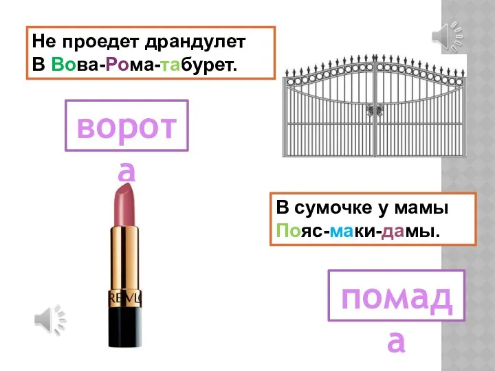 В сумочке у мамы Пояс-маки-дамы. Не проедет драндулет В Вова-Рома-табурет. ворота помада