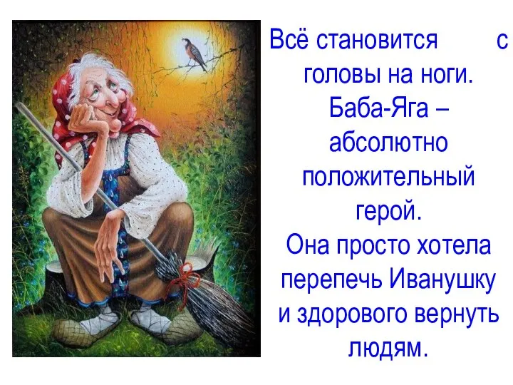 Всё становится с головы на ноги. Баба-Яга – абсолютно положительный герой.