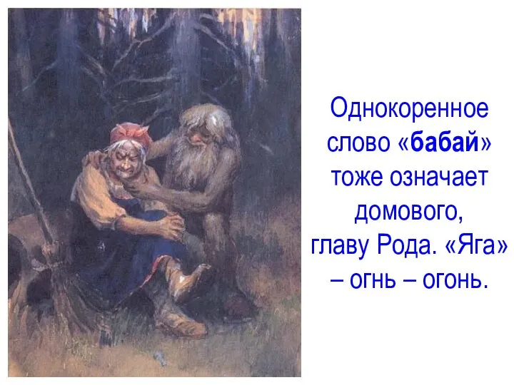 Однокоренное слово «бабай» тоже означает домового, главу Рода. «Яга» – огнь – огонь.