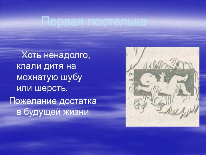 Первая постелька Хоть ненадолго, клали дитя на мохнатую шубу или шерсть. Пожелание достатка в будущей жизни.