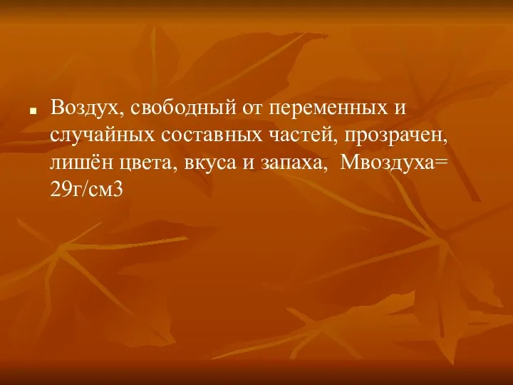 Воздух, свободный от переменных и случайных составных частей, прозрачен, лишён цвета, вкуса и запаха, Мвоздуха= 29г/см3