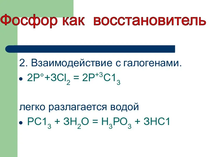 2. Взаимодействие с галогенами. 2Р°+ЗСl2 = 2Р+3С13 легко разлагается водой РС13