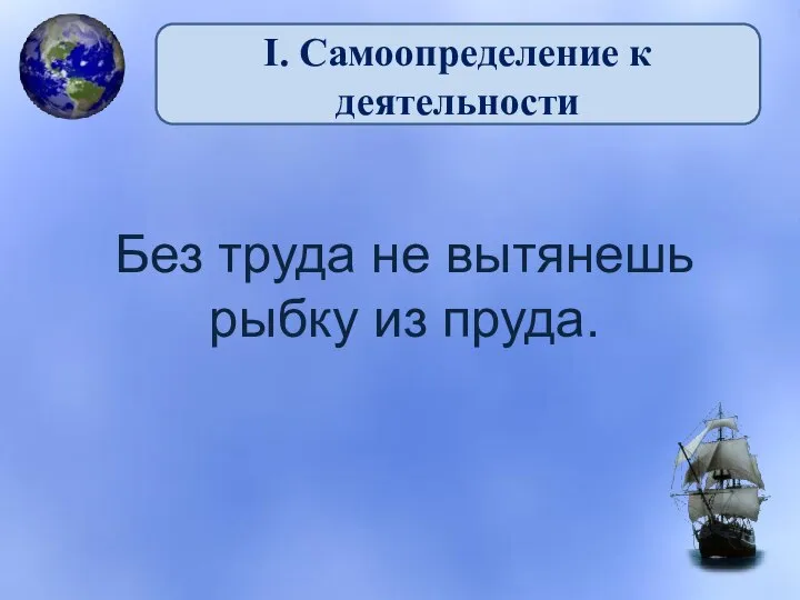 I. Самоопределение к деятельности Без труда не вытянешь рыбку из пруда.