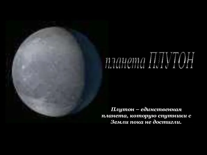 планета ПЛУТОН Плутон – единственная планета, которую спутники с Земли пока не достигли.