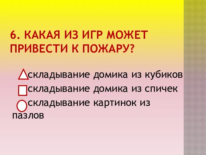 6. КАКАЯ ИЗ ИГР МОЖЕТ ПРИВЕСТИ К ПОЖАРУ? складывание домика из