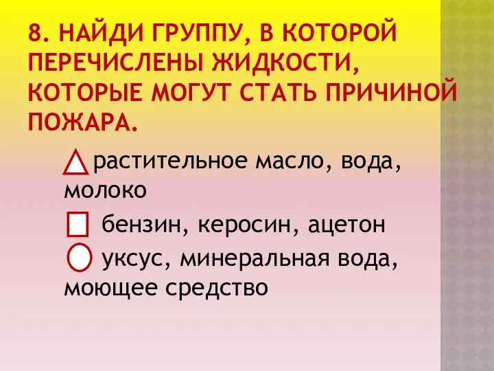 8. НАЙДИ ГРУППУ, В КОТОРОЙ ПЕРЕЧИСЛЕНЫ ЖИДКОСТИ, КОТОРЫЕ МОГУТ СТАТЬ ПРИЧИНОЙ