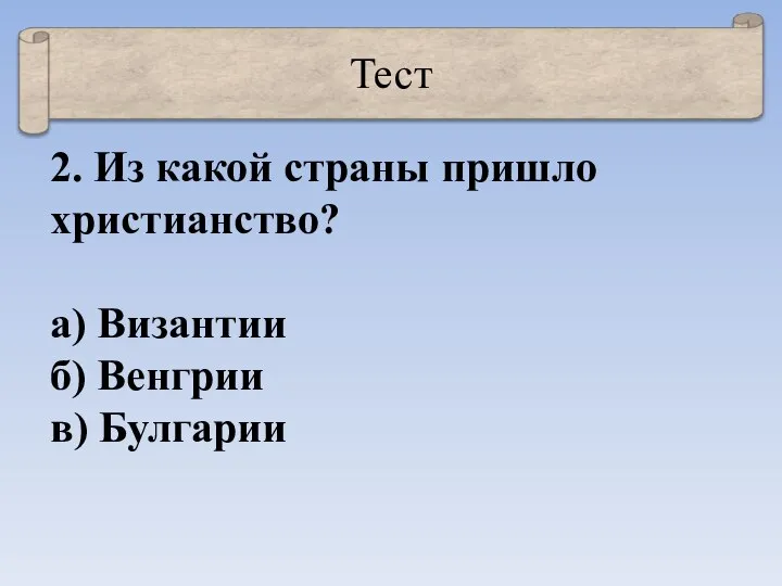 Тест 2. Из какой страны пришло христианство? а) Византии б) Венгрии в) Булгарии