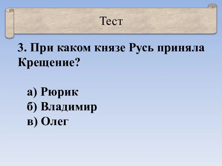 Тест 3. При каком князе Русь приняла Крещение? а) Рюрик б) Владимир в) Олег