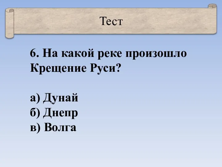 Тест 6. На какой реке произошло Крещение Руси? а) Дунай б) Днепр в) Волга