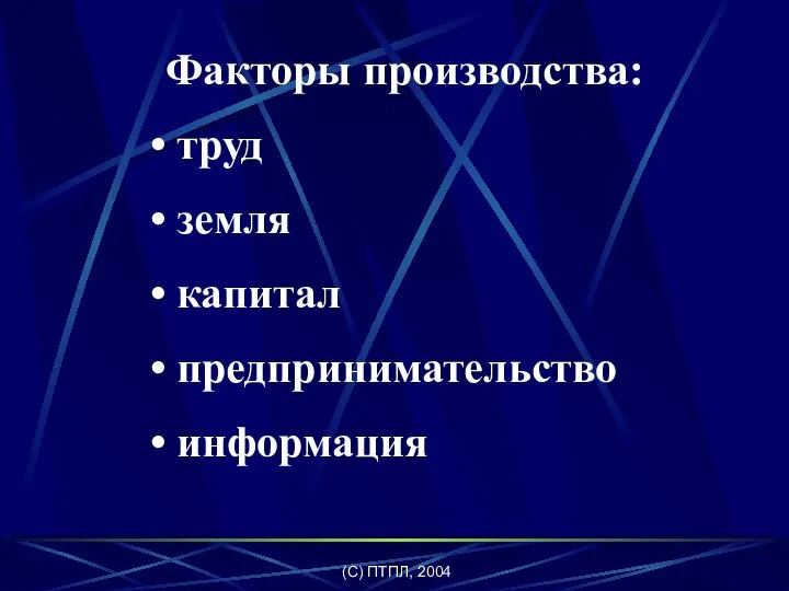 (C) ПТПЛ, 2004 Факторы производства: труд земля капитал предпринимательство информация