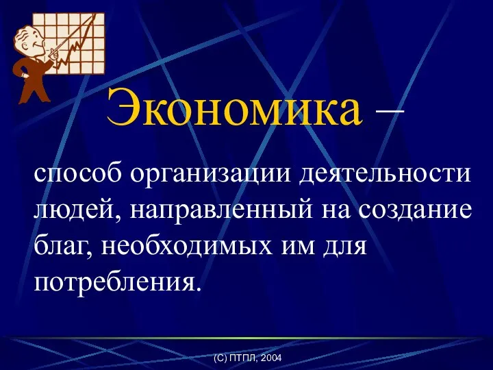 (C) ПТПЛ, 2004 Экономика – способ организации деятельности людей, направленный на