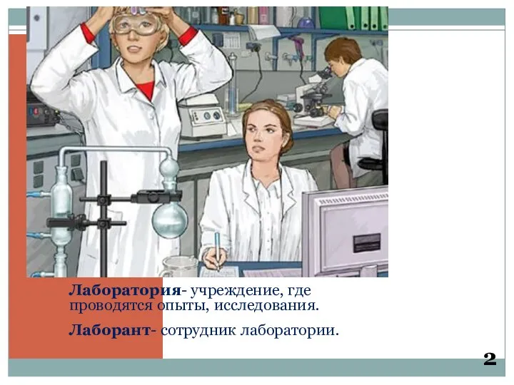 Лаборатория- учреждение, где проводятся опыты, исследования. Лаборант- сотрудник лаборатории. 2