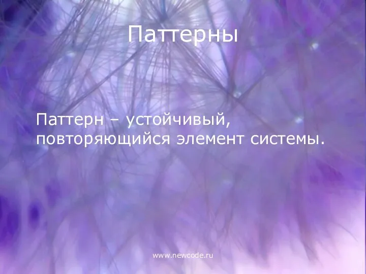 www.newcode.ru Паттерны Паттерн – устойчивый, повторяющийся элемент системы.
