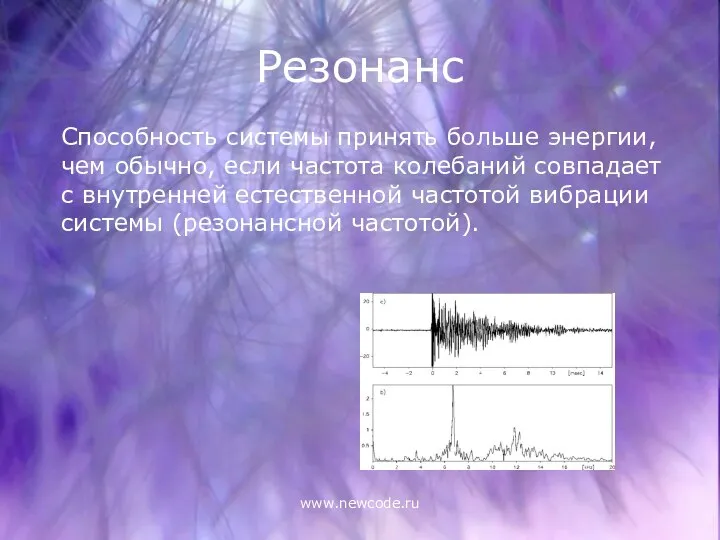 www.newcode.ru Резонанс Способность системы принять больше энергии, чем обычно, если частота