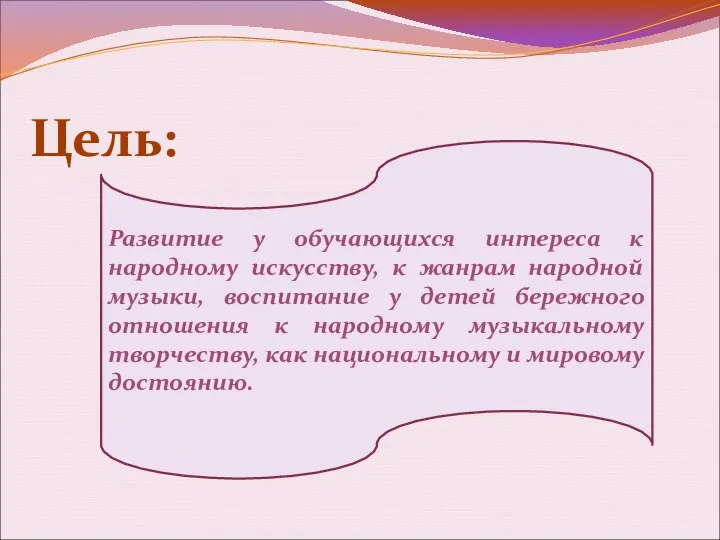 Цель: Развитие у обучающихся интереса к народному искусству, к жанрам народной