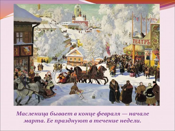 Масленица бывает в конце февраля — начале марта. Ее празднуют в течение недели.