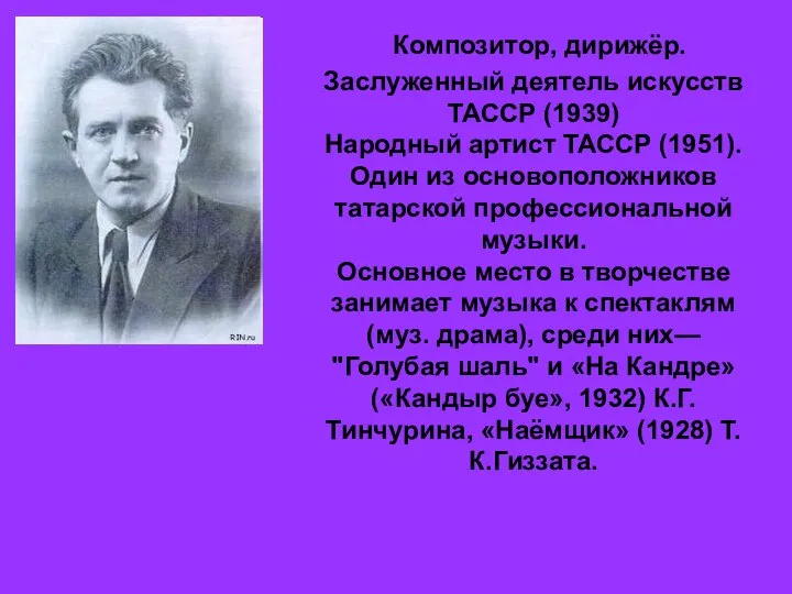 Композитор, дирижёр. Заслуженный деятель искусств ТАССР (1939) Народный артист ТАССР (1951).