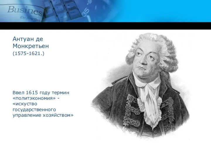 Антуан де Монкретьен (1575-1621.) Ввел 1615 году термин «политэкономия» - «искуство государственного управление хозяйством»
