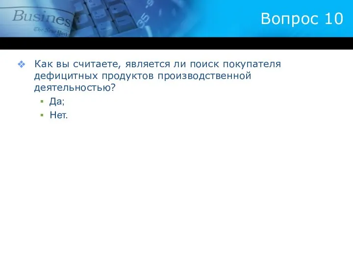 Вопрос 10 Как вы считаете, является ли поиск покупателя дефицитных продуктов производственной деятельностью? Да; Нет.