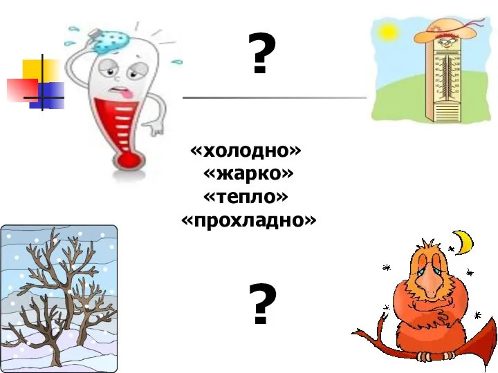 «холодно» «жарко» «тепло» «прохладно» ? ?