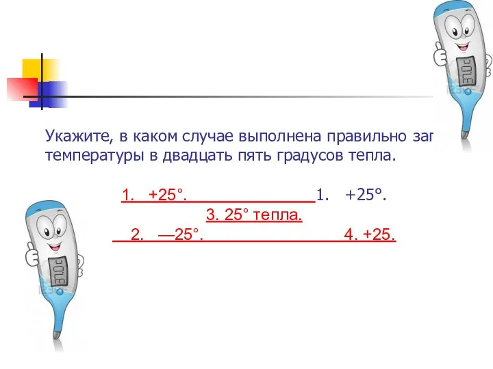 Укажите, в каком случае выполнена пра­вильно запись температуры в двадцать пять