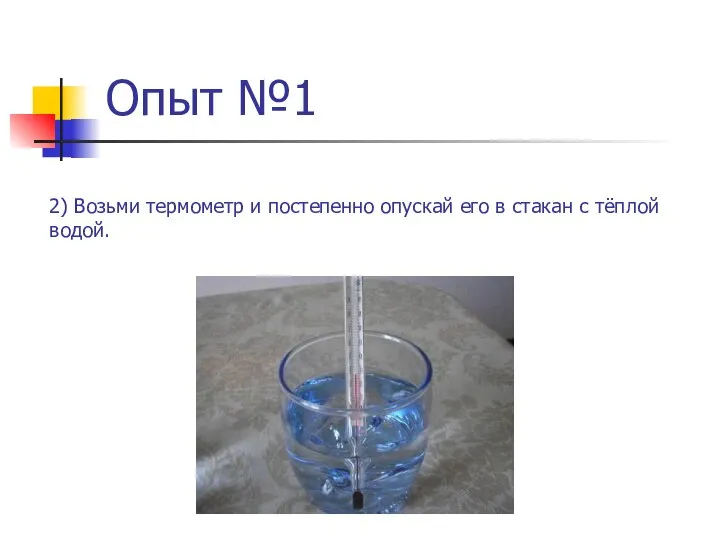 Опыт №1 2) Возьми термометр и постепенно опускай его в стакан с тёплой водой.