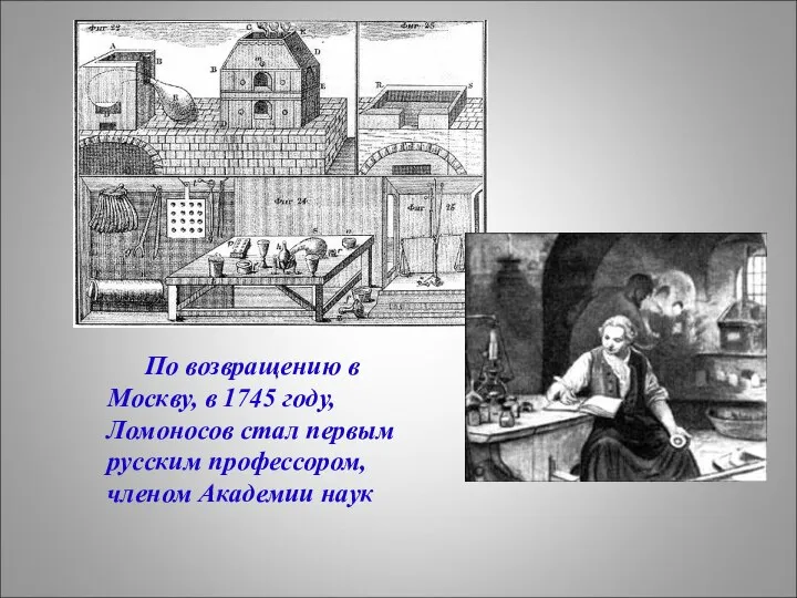 По возвращению в Москву, в 1745 году, Ломоносов стал первым русским профессором, членом Академии наук