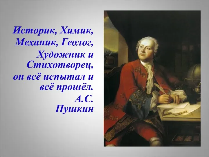 Историк, Химик, Механик, Геолог, Художник и Стихотворец, он всё испытал и всё прошёл. А.С.Пушкин