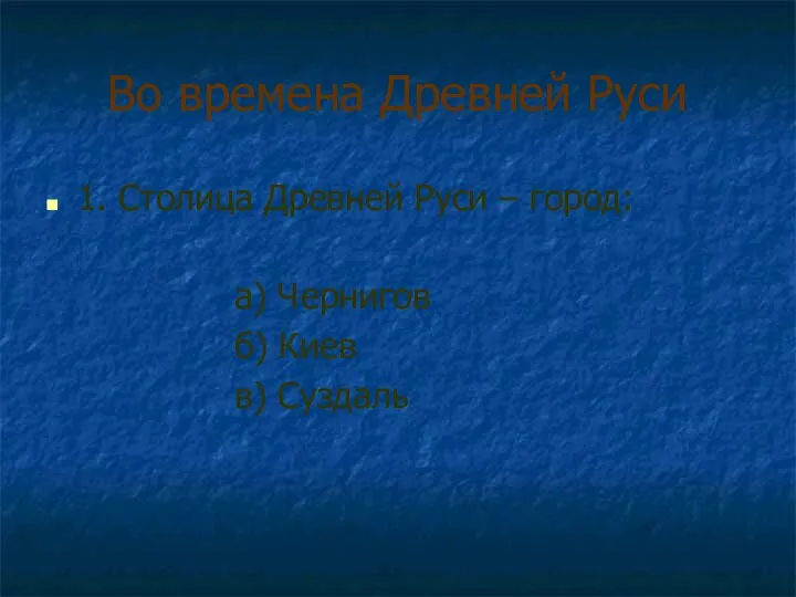 Во времена Древней Руси 1. Столица Древней Руси – город: а) Чернигов б) Киев в) Суздаль