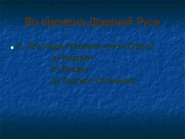 Во времена Древней Руси 6. Как люди прозвали князя Олега? а)