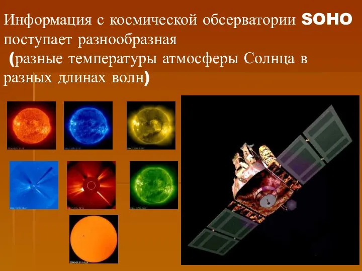 Информация с космической обсерватории SOHO поступает разнообразная (разные температуры атмосферы Солнца в разных длинах волн)