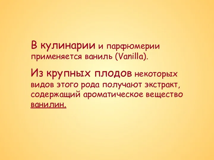 В кулинарии и парфюмерии применяется ваниль (Vanilla). Из крупных плодов некоторых