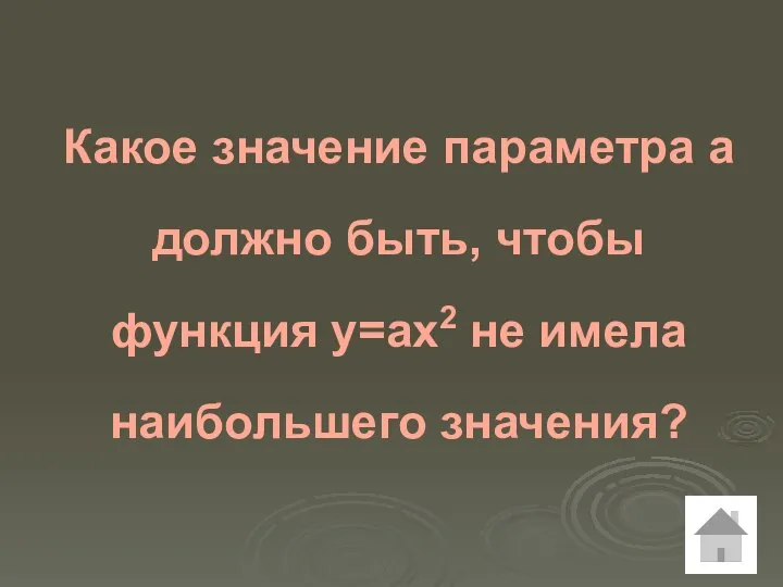 Какое значение параметра а должно быть, чтобы функция у=ах2 не имела наибольшего значения?