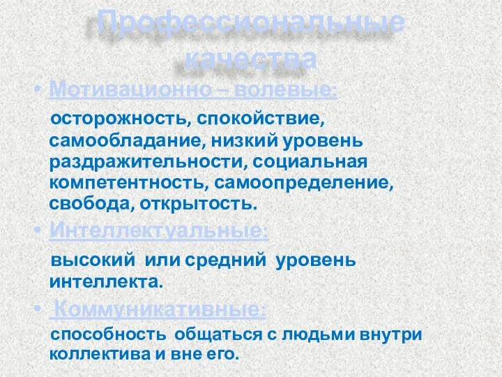 Профессиональные качества Мотивационно – волевые: осторожность, спокойствие, самообладание, низкий уровень раздражительности,