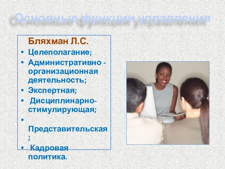 Основные функции управления Бляхман Л.С. Целеполагание; Административно -организационная деятельность; Экспертная; Дисциплинарно-стимулирующая; Представительская; Кадровая политика.