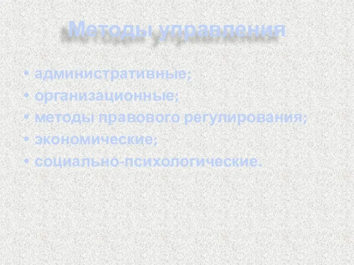 Методы управления административные; организационные; методы правового регулирования; экономические; социально-психологические.