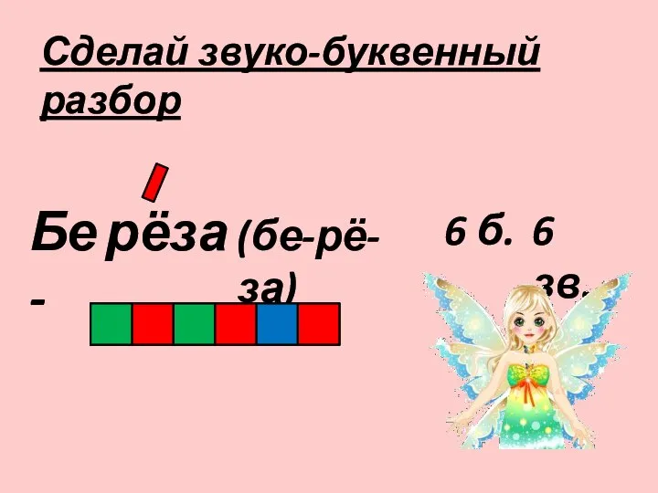 Б рёза - е (бе-рё-за) 6 б. 6 зв. Сделай звуко-буквенный разбор