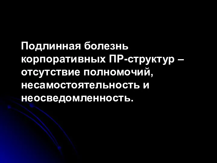 Подлинная болезнь корпоративных ПР-структур – отсутствие полномочий, несамостоятельность и неосведомленность.