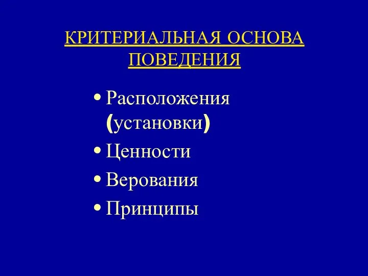 КРИТЕРИАЛЬНАЯ ОСНОВА ПОВЕДЕНИЯ Расположения (установки) Ценности Верования Принципы