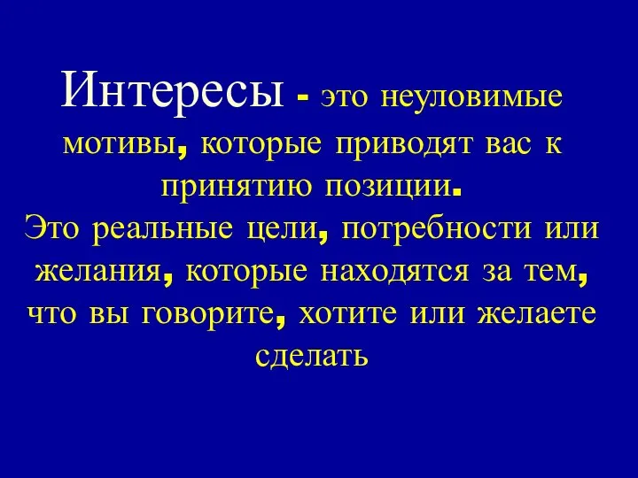 Интересы - это неуловимые мотивы, которые приводят вас к принятию позиции.