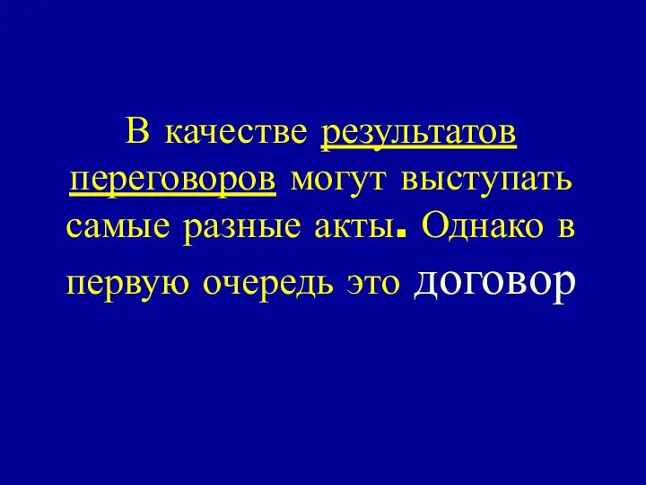 В качестве результатов переговоров могут выступать самые разные акты. Однако в первую очередь это договор