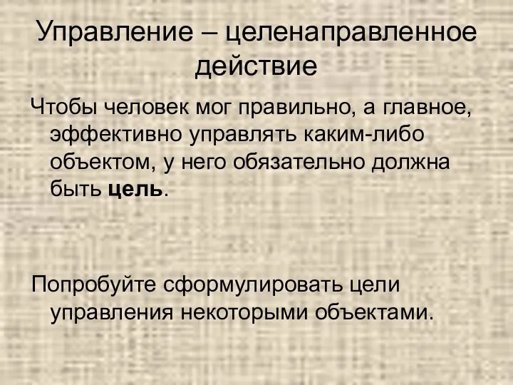 Управление – целенаправленное действие Чтобы человек мог правильно, а главное, эффективно