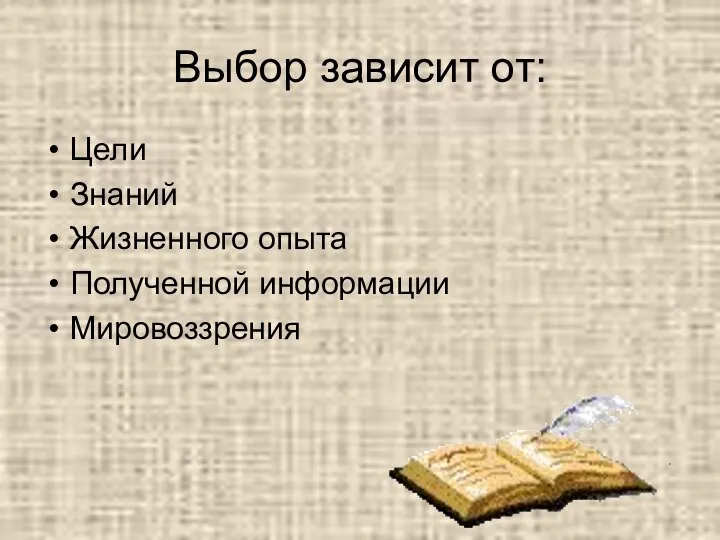 Выбор зависит от: Цели Знаний Жизненного опыта Полученной информации Мировоззрения