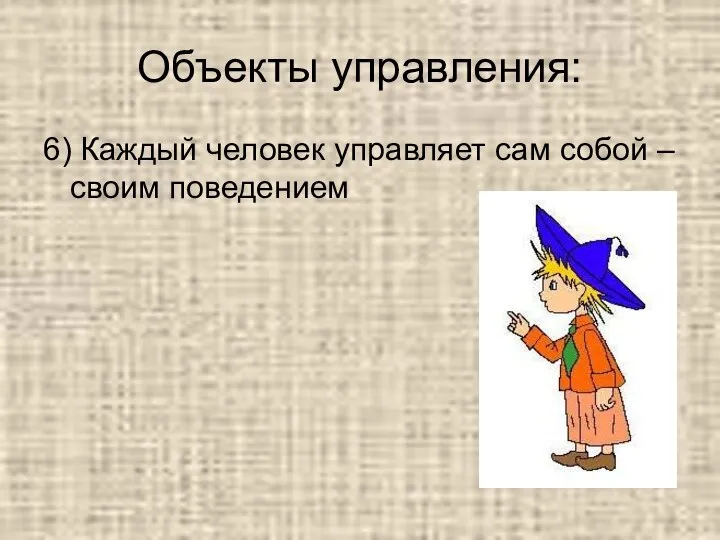 Объекты управления: 6) Каждый человек управляет сам собой – своим поведением