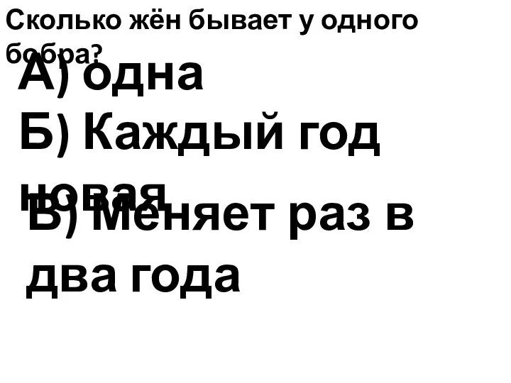 Сколько жён бывает у одного бобра? А) одна В) Меняет раз